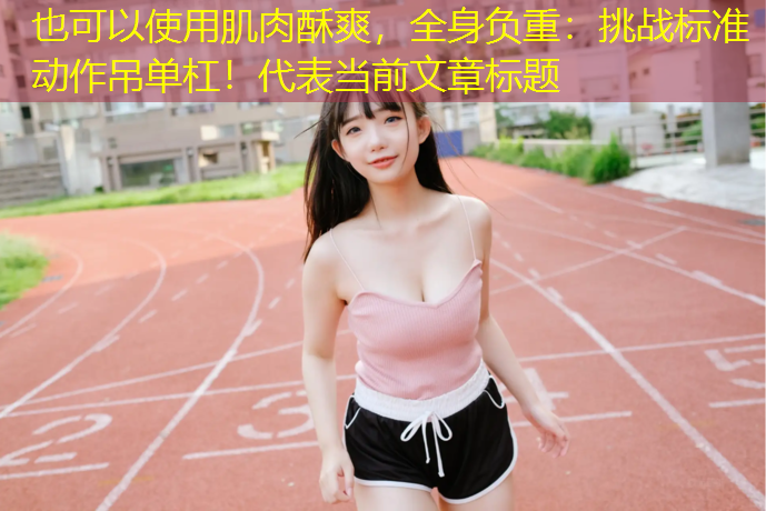 肌肉酥爽，全身负重：挑战标准动作吊单杠！