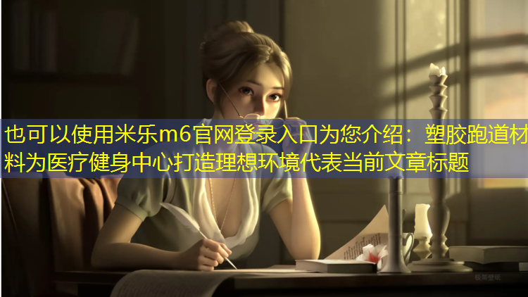 米乐m6官网登录入口为您介绍：塑胶跑道材料为医疗健身中心打造理想环境